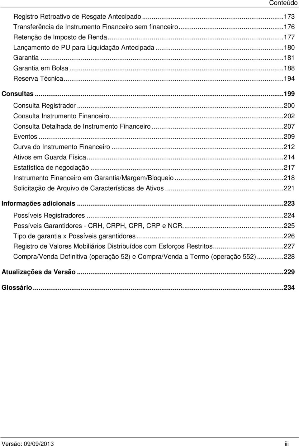 ..207 Eventos...209 Curva do Instrumento Financeiro...212 Ativos em Guarda Física...214 Estatística de negociação...217 Instrumento Financeiro em Garantia/Margem/Bloqueio.