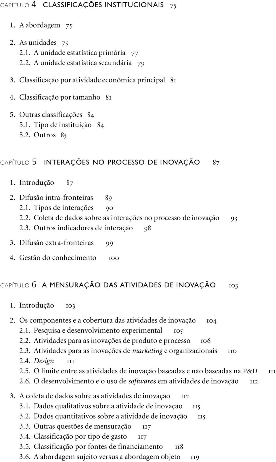 Outros 85 CAPÍTULO 5 INTERAÇÕES NO PROCESSO DE INOVAÇÃO 87 1. Introdução 87 2. Difusão intra-fronteiras 89 2.1. Tipos de interações 90 2.2. Coleta de dados sobre as interações no processo de inovação 93 2.