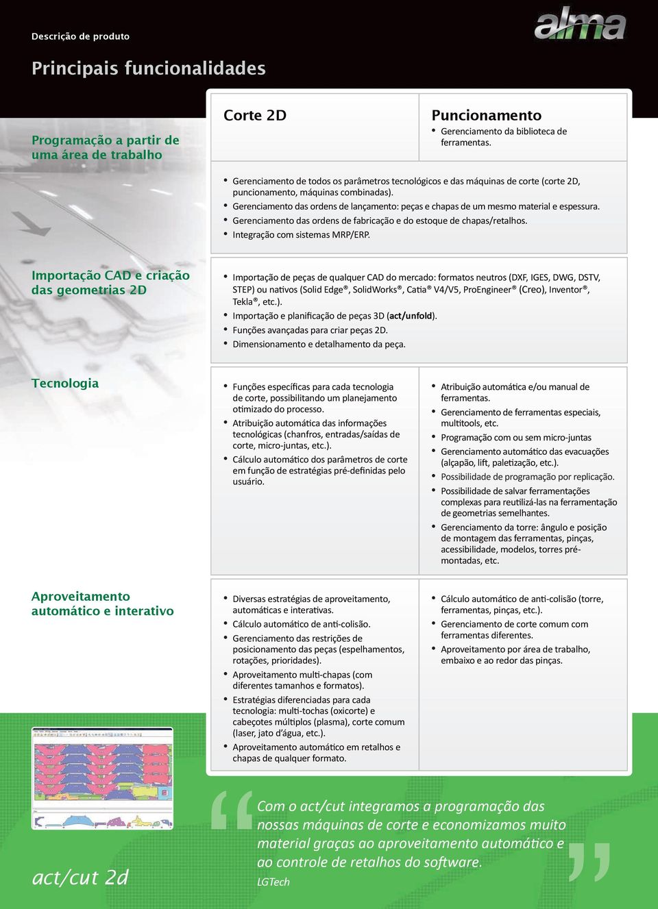 Gerenciamento das ordens de lançamento: peças e chapas de um mesmo material e espessura. Gerenciamento das ordens de fabricação e do estoque de chapas/retalhos. Integração com sistemas MRP/ERP.