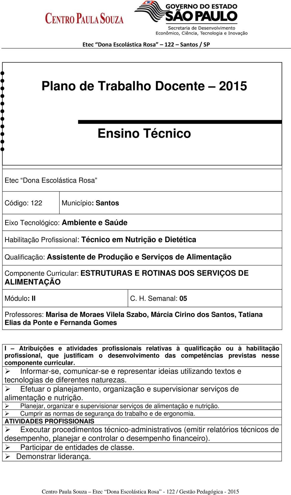 Semanal: 05 Professores: Marisa de Moraes Vilela Szabo, Márcia Cirino dos Santos, Tatiana Elias da Ponte e Fernanda Gomes I Atribuições e atividades profissionais relativas à qualificação ou à