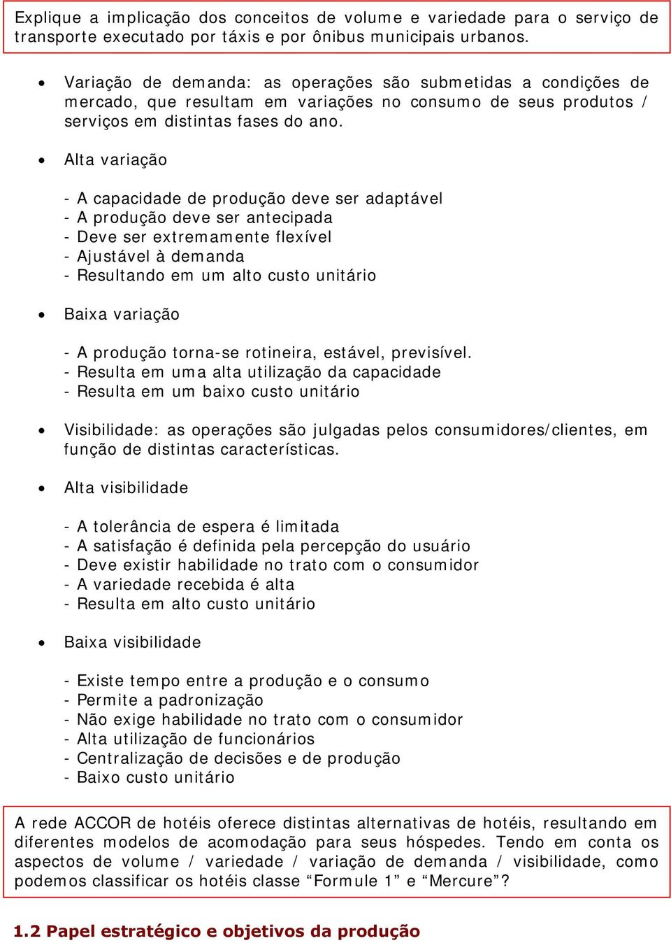 Alta variação - A capacidade de produção deve ser adaptável - A produção deve ser antecipada - Deve ser extremamente flexível - Ajustável à demanda - Resultando em um alto custo unitário Baixa