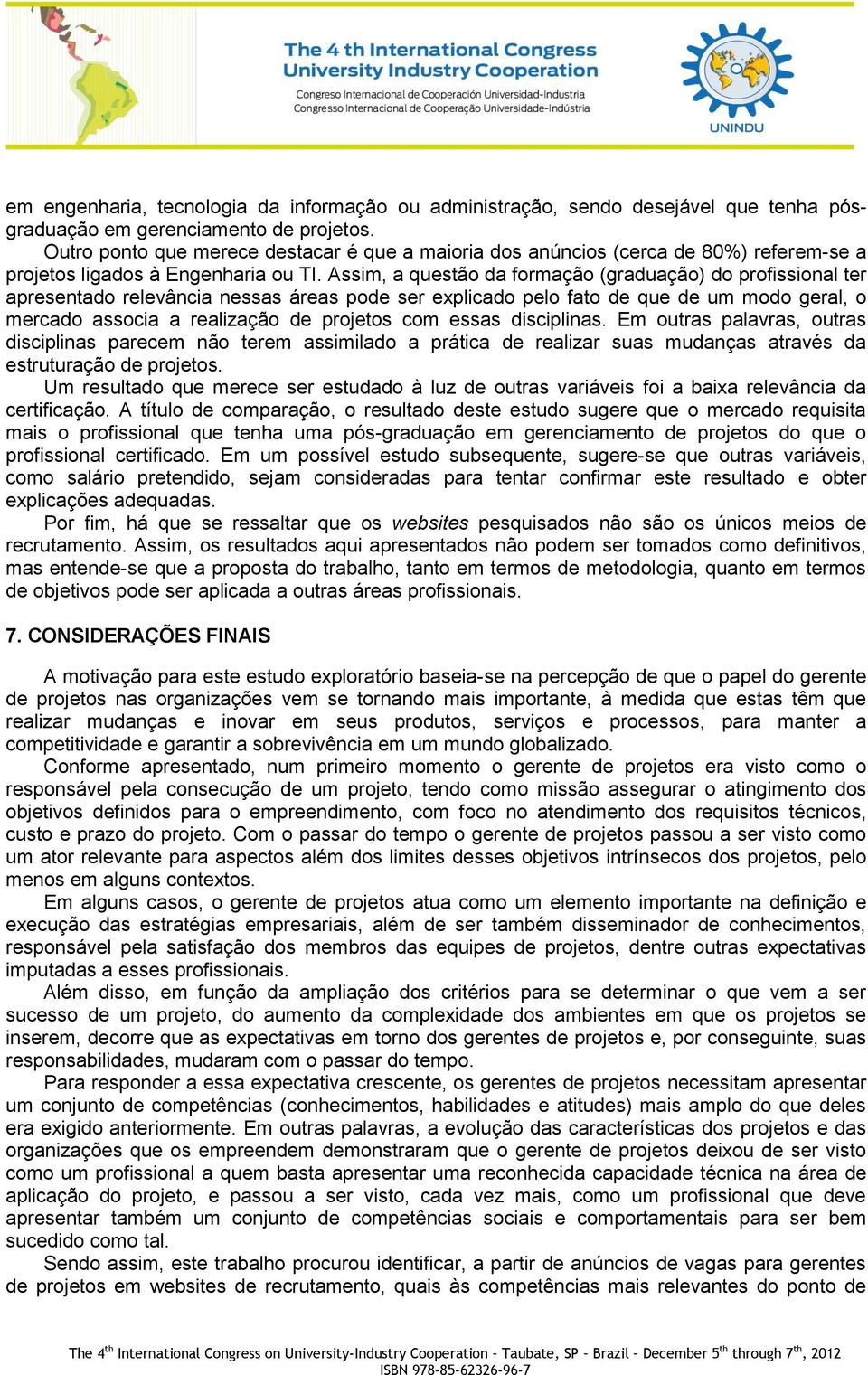 Assim, a questão da formação (graduação) do profissional ter apresentado relevância nessas áreas pode ser explicado pelo fato de que de um modo geral, o mercado associa a realização de projetos com