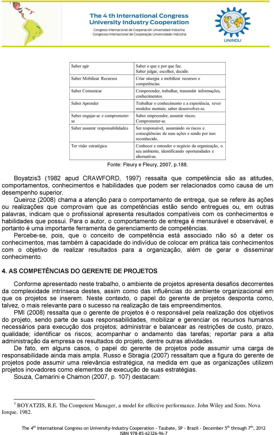 Queiroz (2008) chama a atenção para o comportamento de entrega, que se refere às ações ou realizações que comprovam que as competências estão sendo entregues ou, em outras palavras, indicam que o