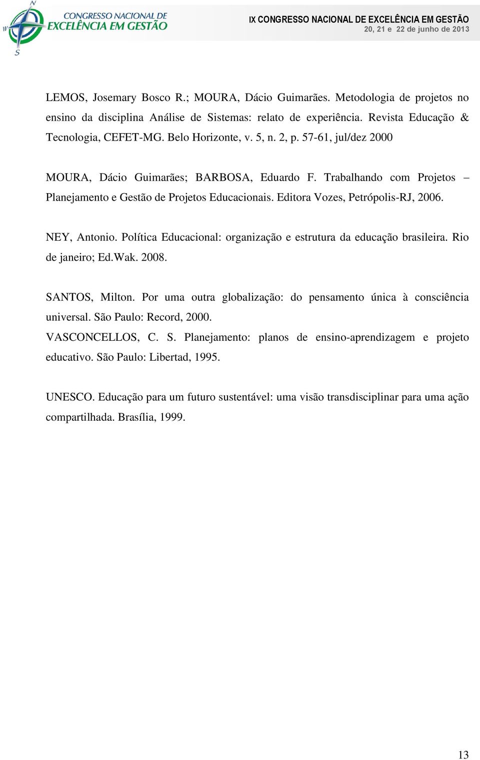 Editora Vozes, Petrópolis-RJ, 2006. NEY, Antonio. Política Educacional: organização e estrutura da educação brasileira. Rio de janeiro; Ed.Wak. 2008. SANTOS, Milton.