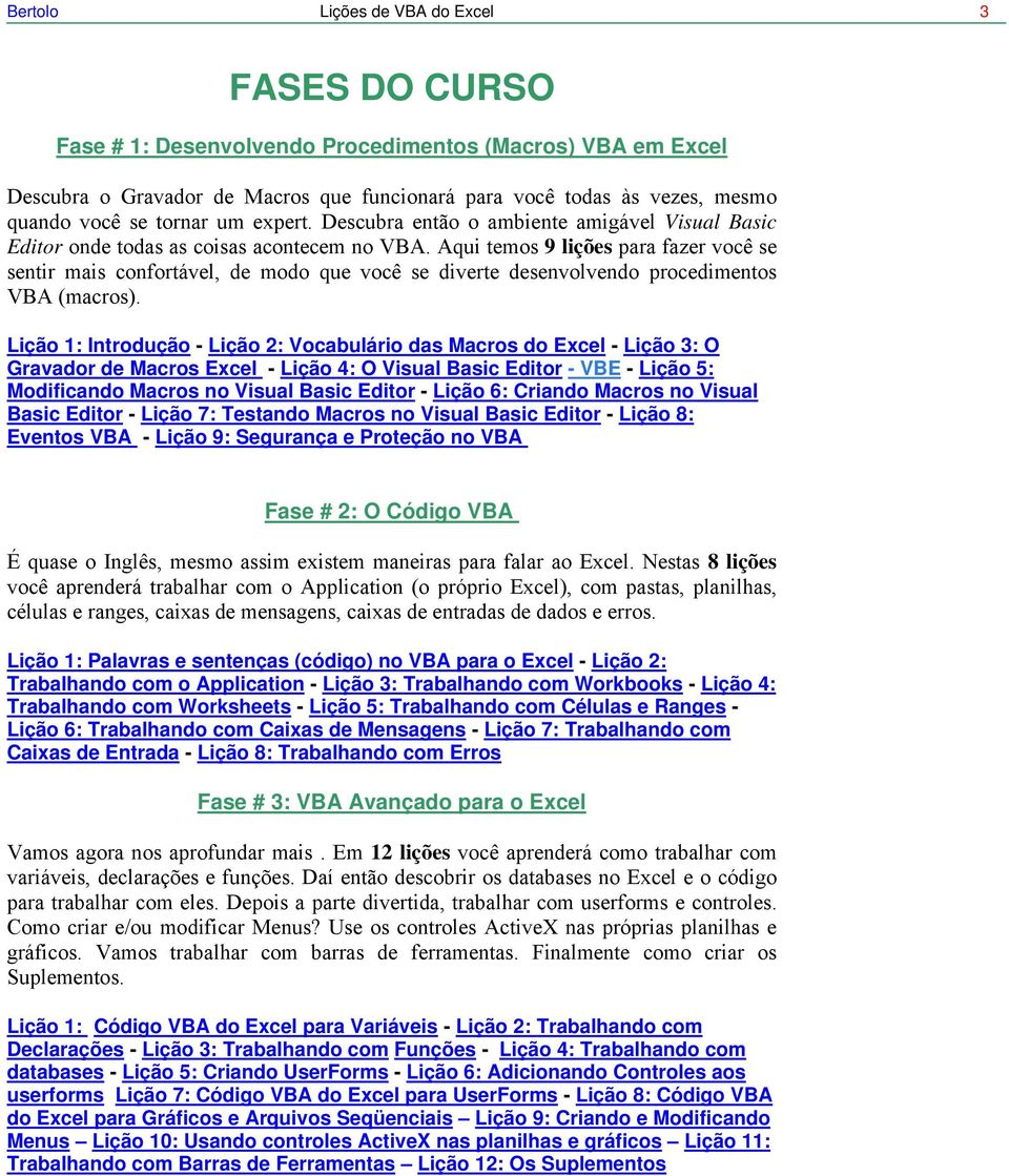 Aqui temos 9 lições para fazer você se sentir mais confortável, de modo que você se diverte desenvolvendo procedimentos VBA (macros).