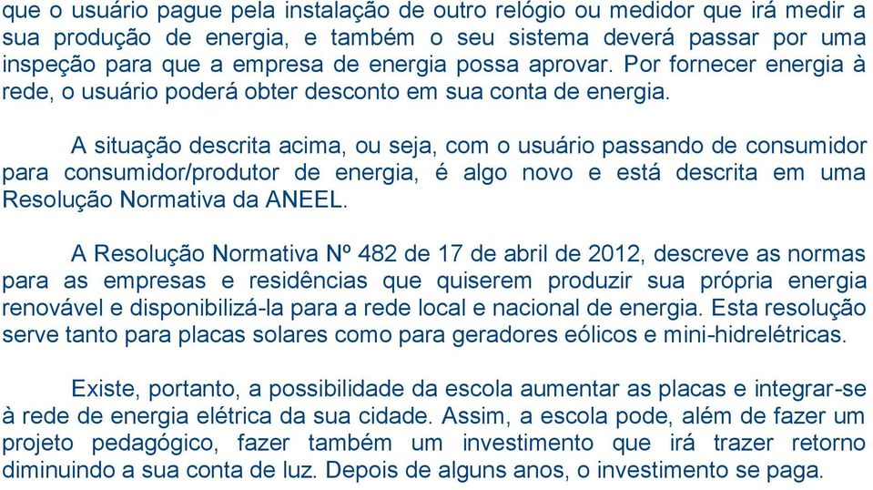 A situação descrita acima, ou seja, com o usuário passando de consumidor para consumidor/produtor de energia, é algo novo e está descrita em uma Resolução Normativa da ANEEL.