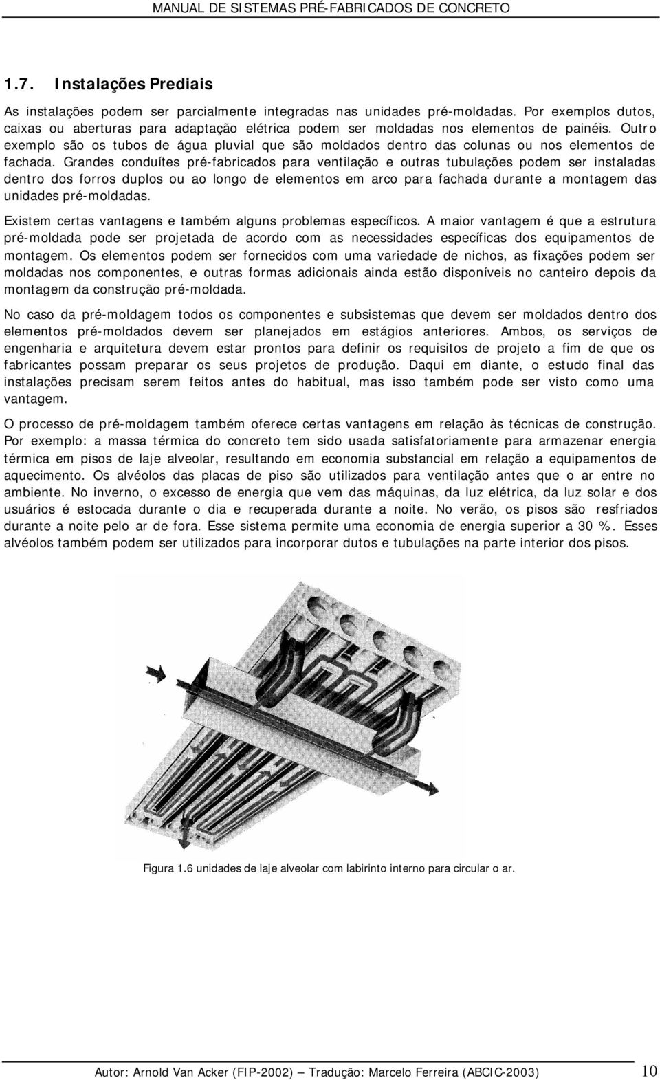 Outro exemplo são os tubos de água pluvial que são moldados dentro das colunas ou nos elementos de fachada.