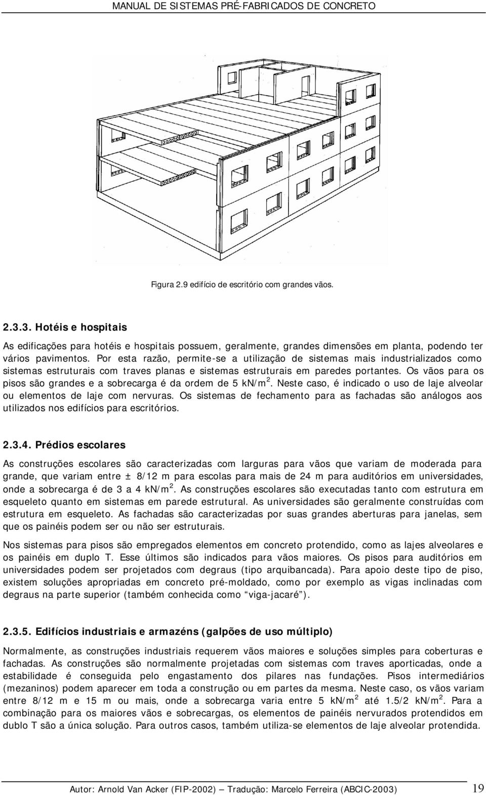 Os vãos para os pisos são grandes e a sobrecarga é da ordem de 5 kn/m 2. Neste caso, é indicado o uso de laje alveolar ou elementos de laje com nervuras.