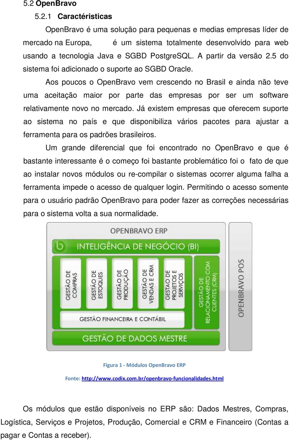Aos poucos o OpenBravo vem crescendo no Brasil e ainda não teve uma aceitação maior por parte das empresas por ser um software relativamente novo no mercado.