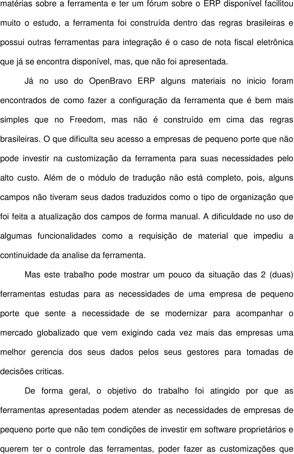 Já no uso do OpenBravo ERP alguns materiais no inicio foram encontrados de como fazer a configuração da ferramenta que é bem mais simples que no Freedom, mas não é construído em cima das regras