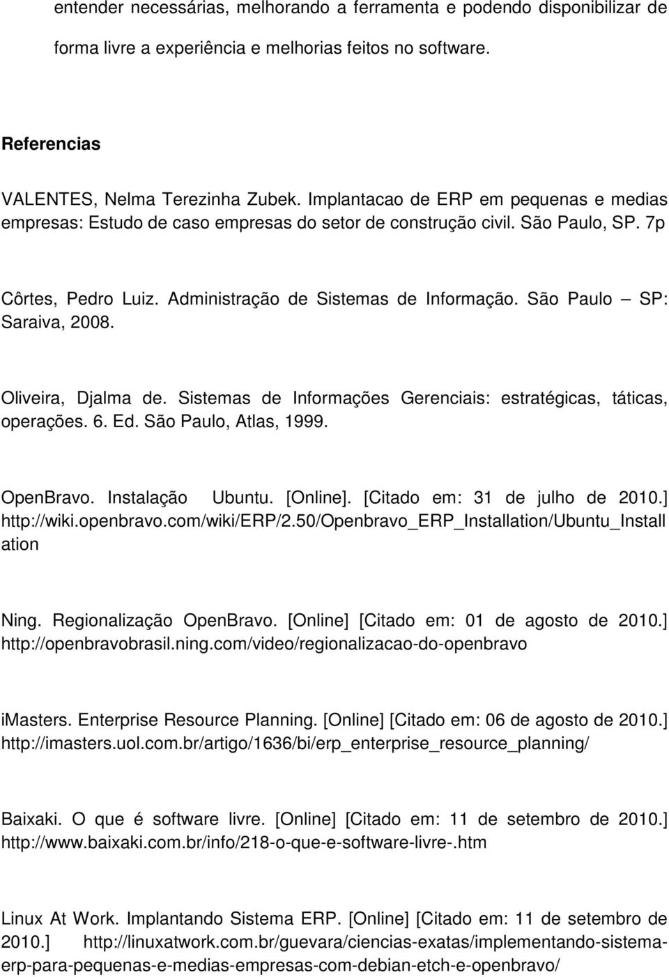 São Paulo SP: Saraiva, 2008. Oliveira, Djalma de. Sistemas de Informações Gerenciais: estratégicas, táticas, operações. 6. Ed. São Paulo, Atlas, 1999. OpenBravo. Instalação Ubuntu. [Online].