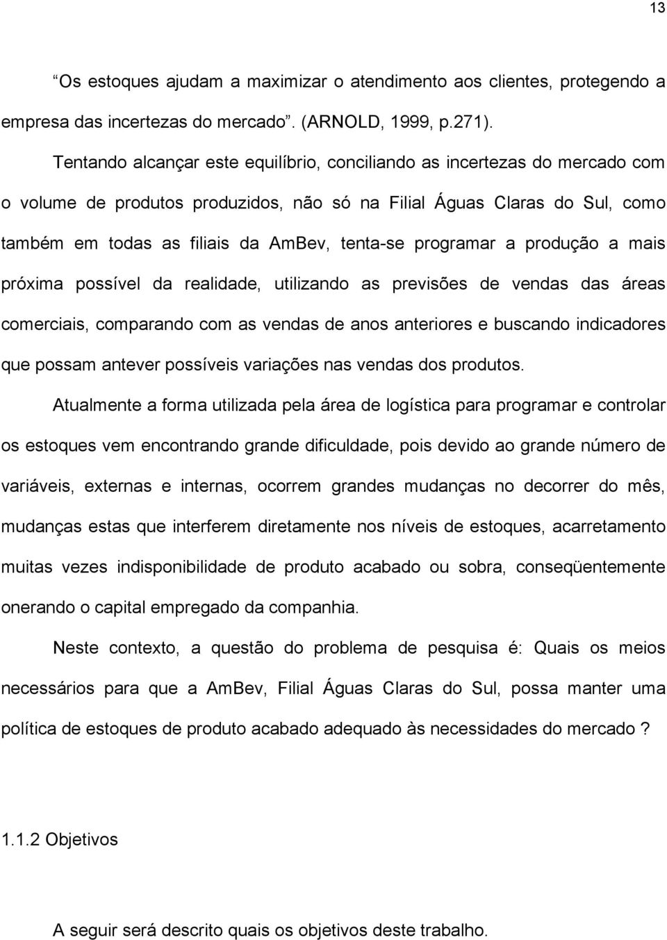 programar a produção a mais próxima possível da realidade, utilizando as previsões de vendas das áreas comerciais, comparando com as vendas de anos anteriores e buscando indicadores que possam