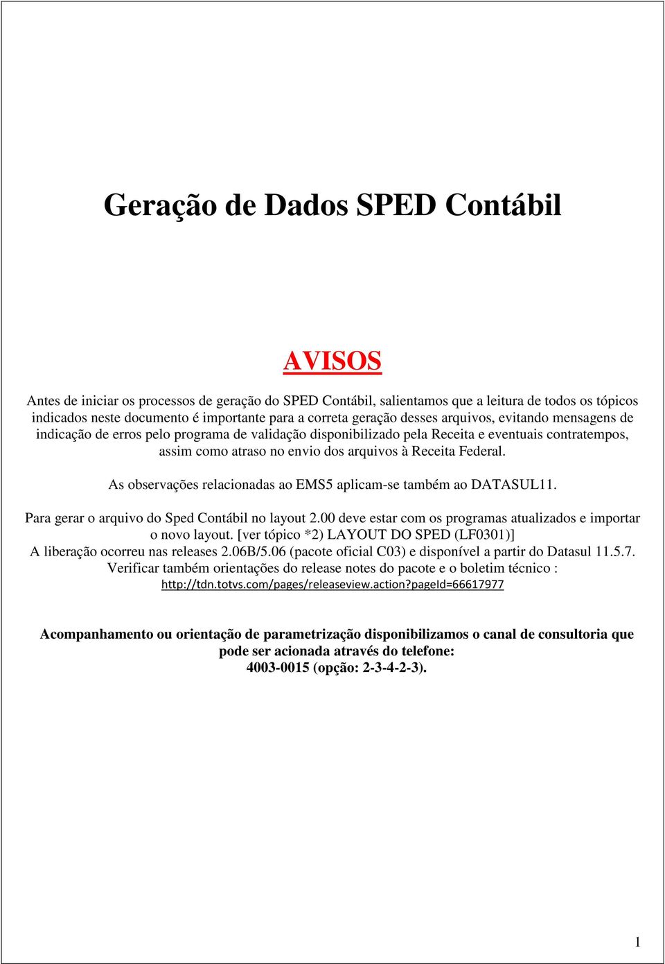 Federal. As observações relacionadas ao EMS5 aplicam-se também ao DATASUL11. Para gerar o arquivo do Sped Contábil no layout 2.00 deve estar com os programas atualizados e importar o novo layout.