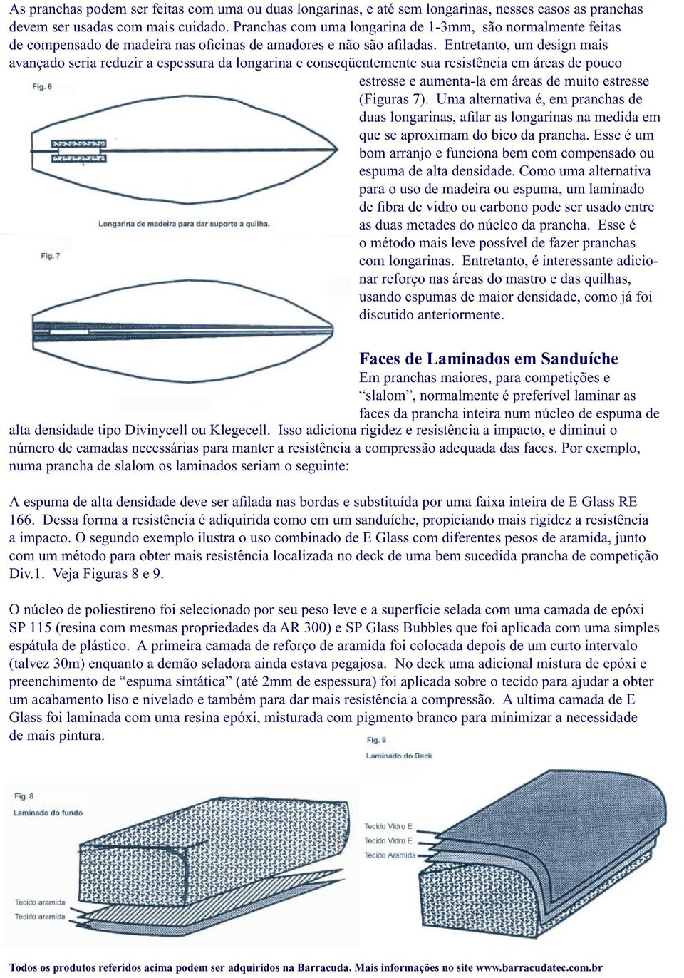 Entretanto, um design mais avançado seria reduzir a espessura da longarina e conseqüentemente sua resistência em áreas de pouco estresse e aumenta-la em áreas de muito estresse (Figuras 7).