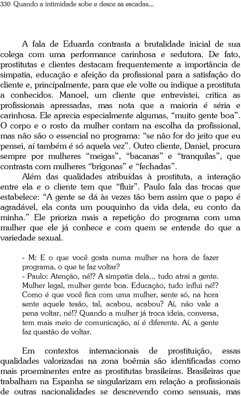 prostituta a conhecidos. Manoel, um cliente que entrevistei, critica as profissionais apressadas, mas nota que a maioria é séria e carinhosa. Ele aprecia especialmente algumas, muito gente boa.