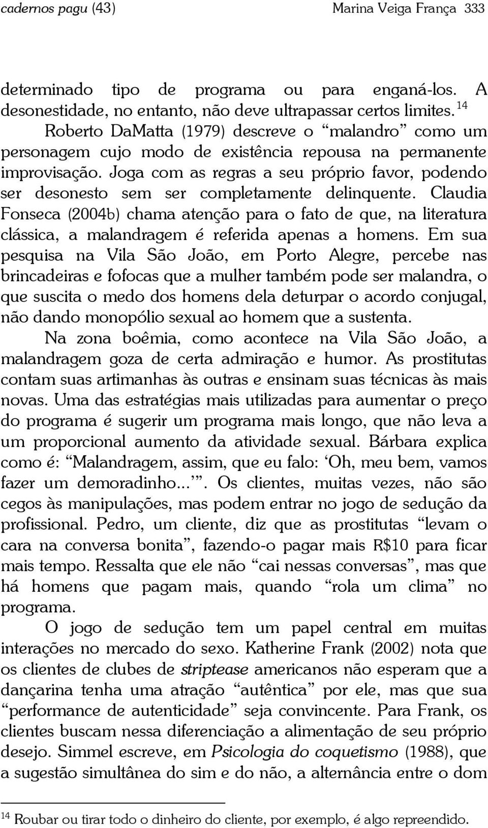 Joga com as regras a seu próprio favor, podendo ser desonesto sem ser completamente delinquente.