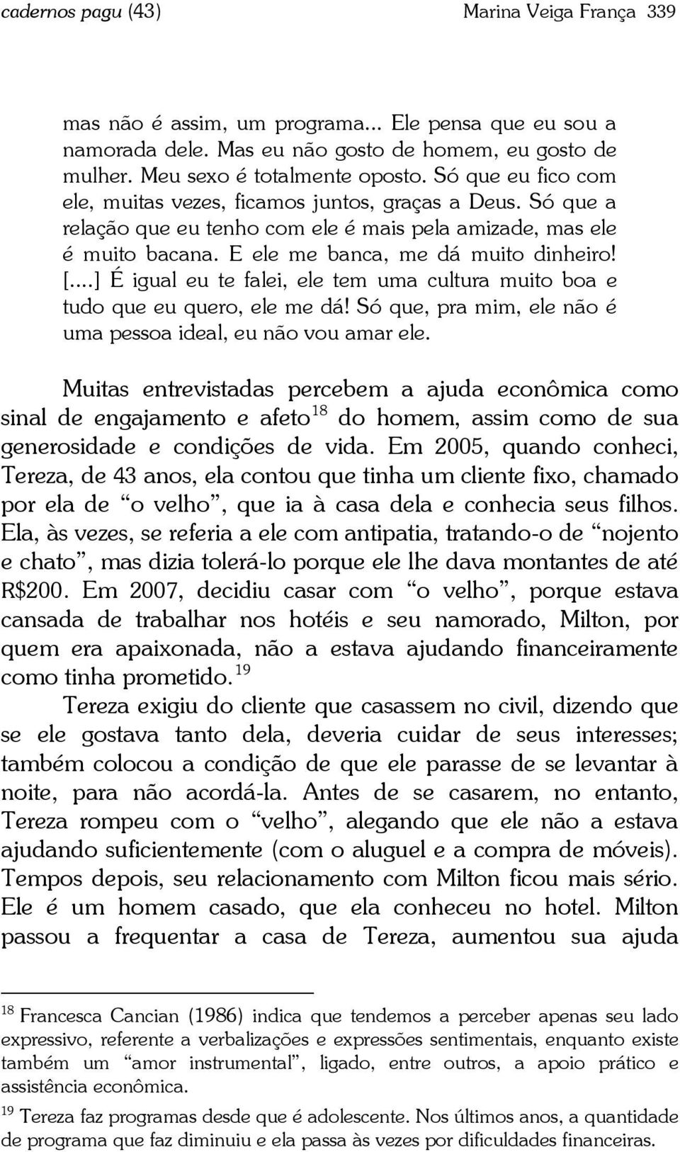 ..] É igual eu te falei, ele tem uma cultura muito boa e tudo que eu quero, ele me dá! Só que, pra mim, ele não é uma pessoa ideal, eu não vou amar ele.