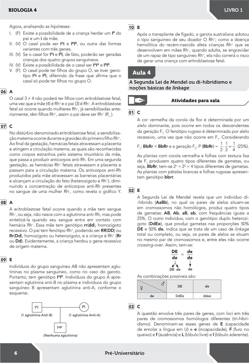 (V) Existe a possibilida o casal ser I A I A e I B I B. V. (F) O casal po ter ilhos do grupo O, se tiver genótipo I A i e I B i, diferindo da frase que airma que o casal só po ter ilhos no grupo O.