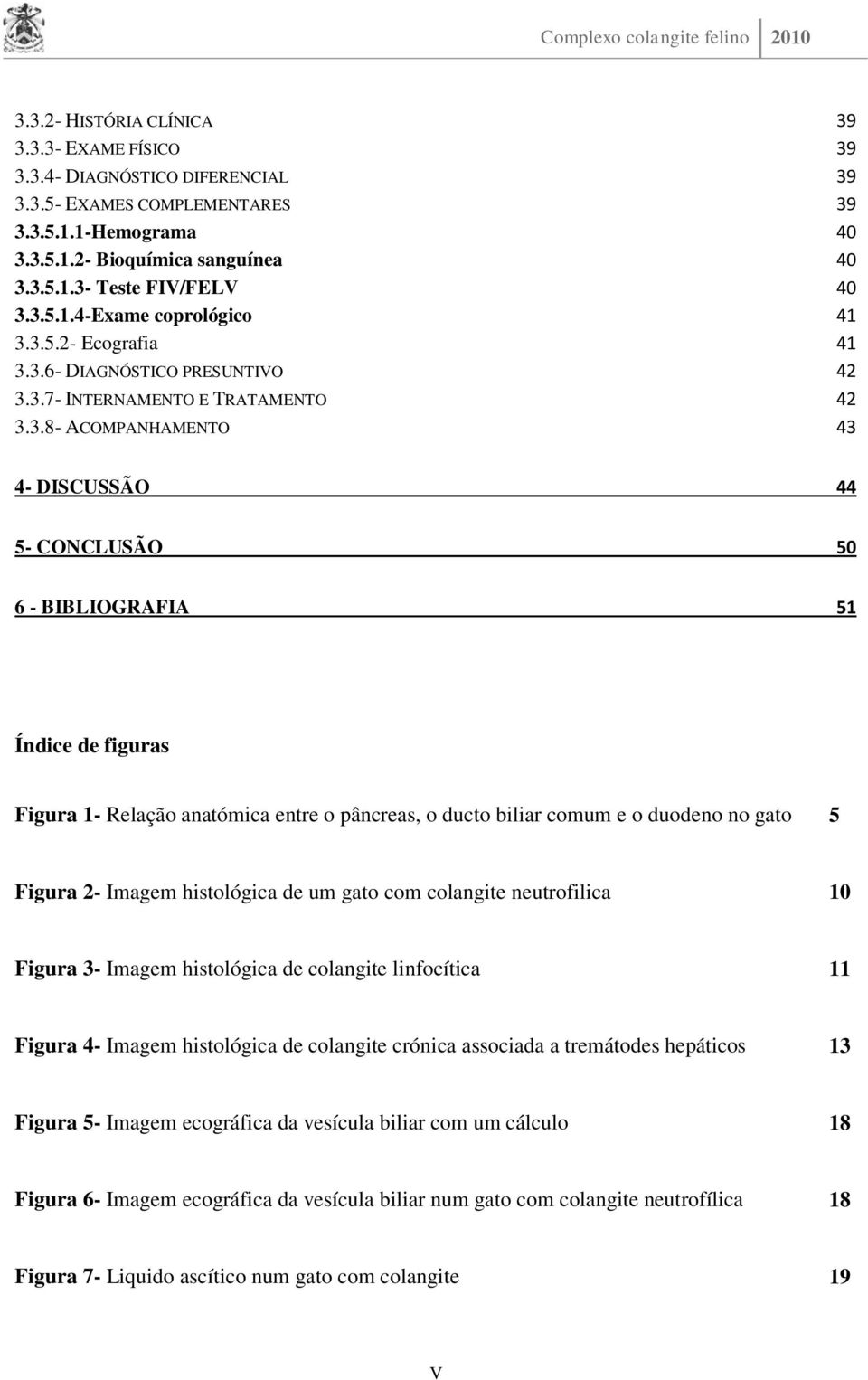 Índice de figuras Figura 1- Relação anatómica entre o pâncreas, o ducto biliar comum e o duodeno no gato 5 Figura 2- Imagem histológica de um gato com colangite neutrofilica 10 Figura 3- Imagem