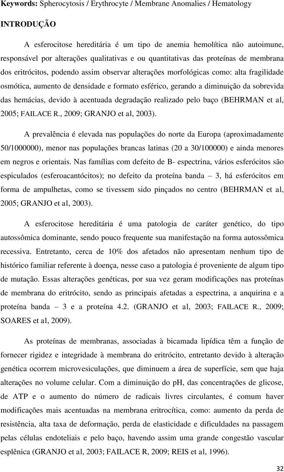 diminuição da sobrevida das hemácias, devido à acentuada degradação realizado pelo baço (BEHRMAN et al, 2005; FAILACE R., 2009; GRANJO et al, 2003).