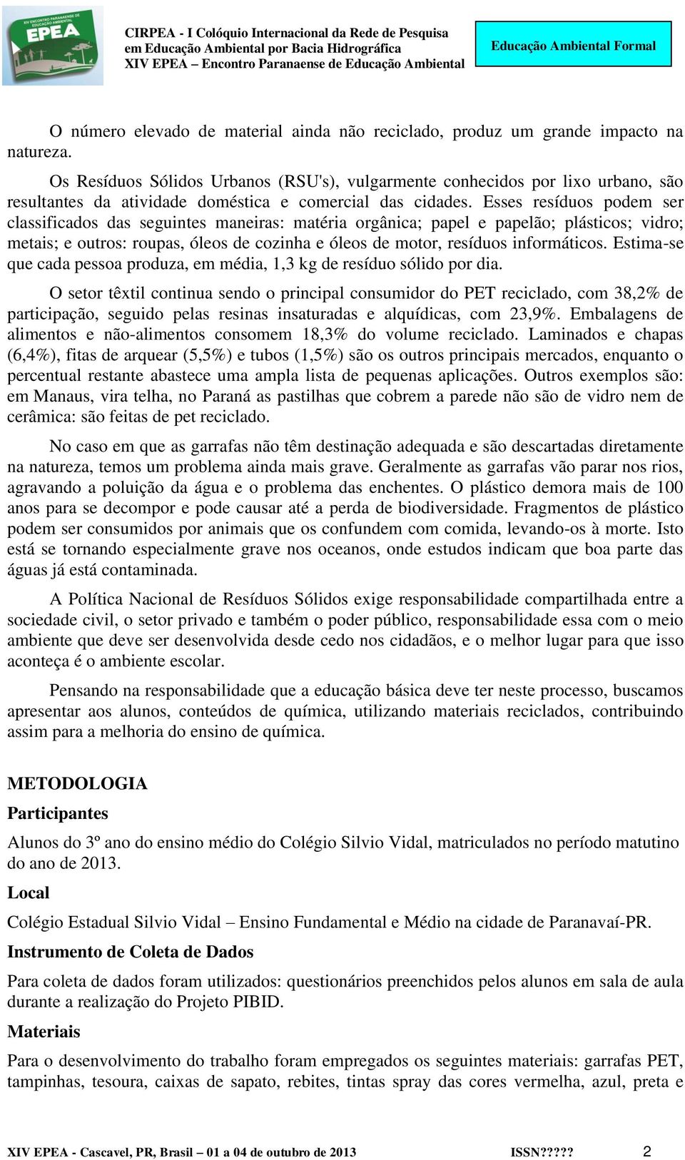 Esses resíduos podem ser classificados das seguintes maneiras: matéria orgânica; papel e papelão; plásticos; vidro; metais; e outros: roupas, óleos de cozinha e óleos de motor, resíduos informáticos.