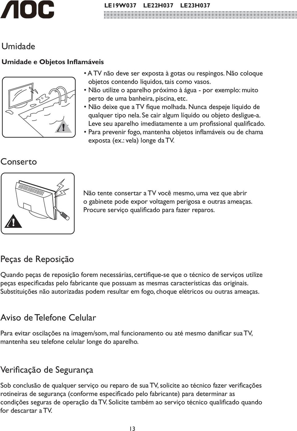 Se cair algum líquido ou objeto desligue-a. Leve seu aparelho imediatamente a um profissional qualificado. Para prevenir fogo, mantenha objetos inflamáveis ou de chama exposta (ex.: vela) longe da TV.