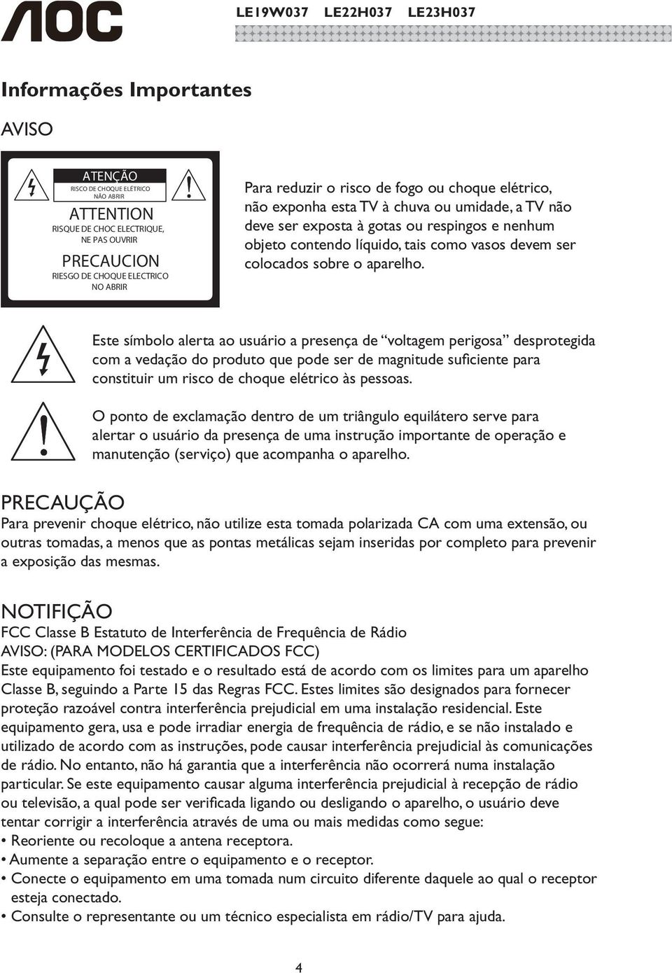 exposta à gotas ou respingos e nenhum objeto contendo líquido, tais como vasos devem ser colocados sobre o aparelho.