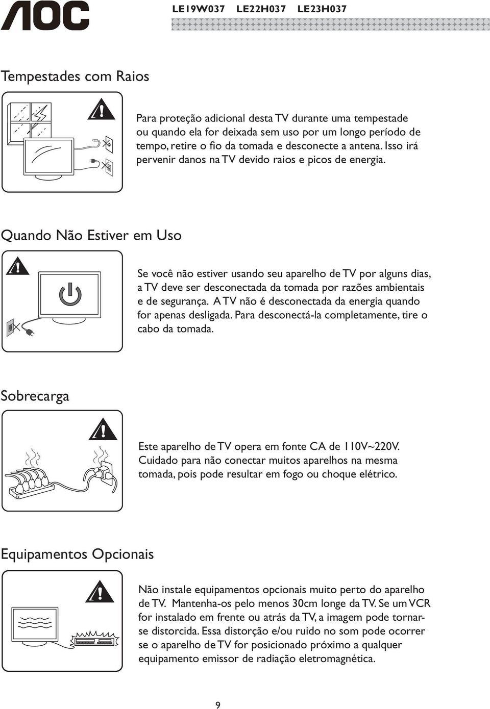 Quando Não Estiver em Uso Se você não estiver usando seu aparelho de TV por alguns dias, a TV deve ser desconectada da tomada por razões ambientais e de segurança.