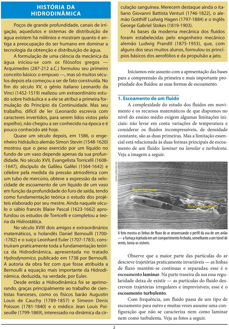 da obtenção e distribuição de água. A formulação de uma ciência da mecânica da água iniciou-se com os filósofos gregos Arquimedes (87- a.c.) formulou seu primeiro conceito básico: o empuxo, mas só muitos séculos depois ela começou a ser de fato construída.