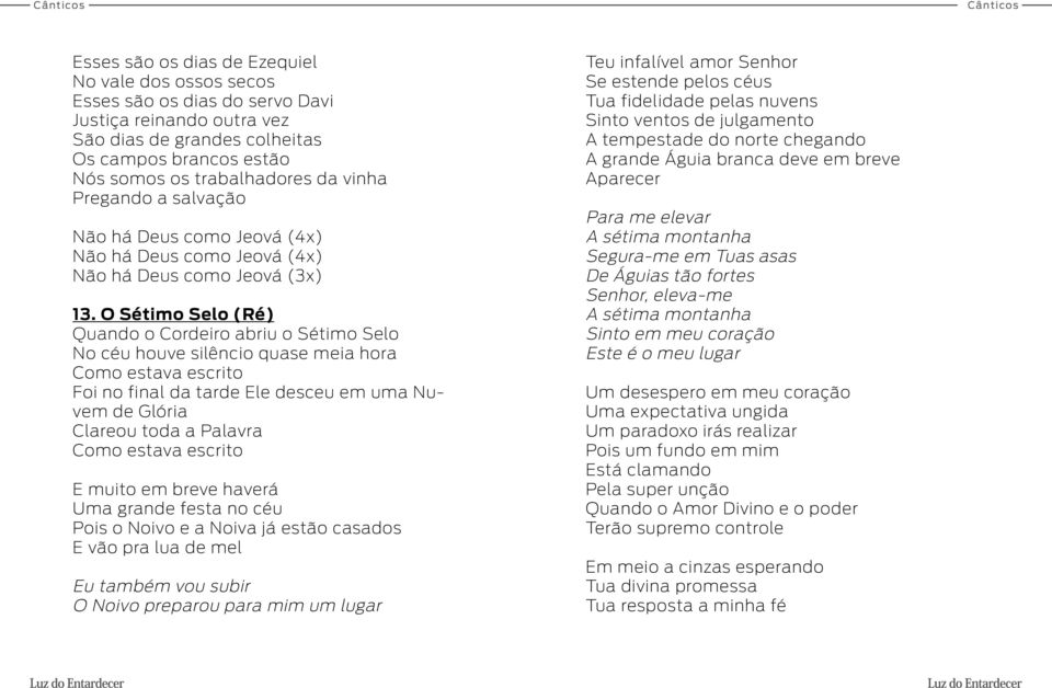 O Sétimo Selo (Ré) Quando o Cordeiro abriu o Sétimo Selo No céu houve silêncio quase meia hora Como estava escrito Foi no final da tarde Ele desceu em uma Nuvem de Glória Clareou toda a Palavra Como