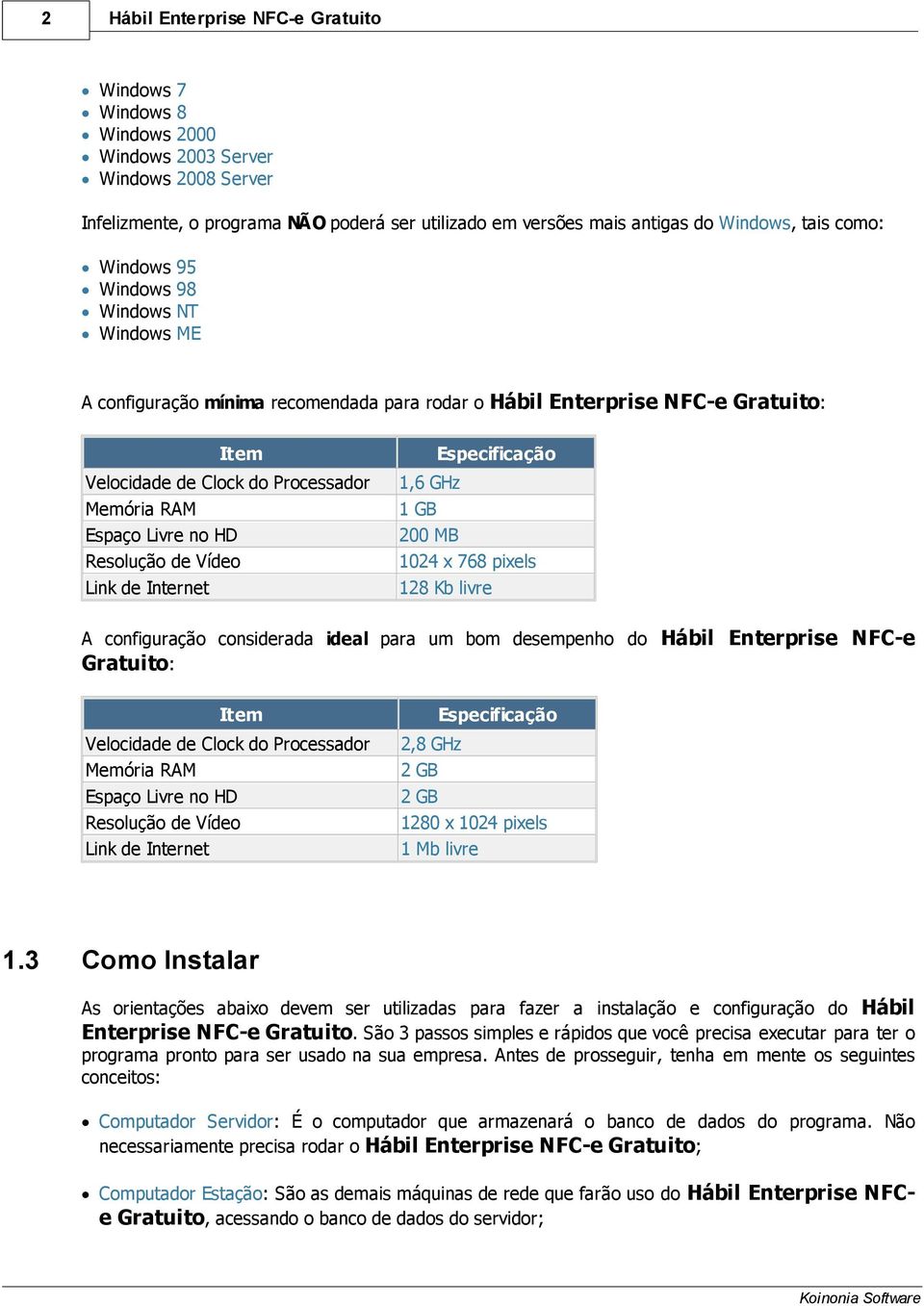 HD Resolução de Vídeo Link de Internet Especificação 1,6 GHz 1 GB 200 MB 1024 x 768 pixels 128 Kb livre A configuração considerada ideal para um bom desempenho do Hábil Enterprise NFC-e Gratuito: