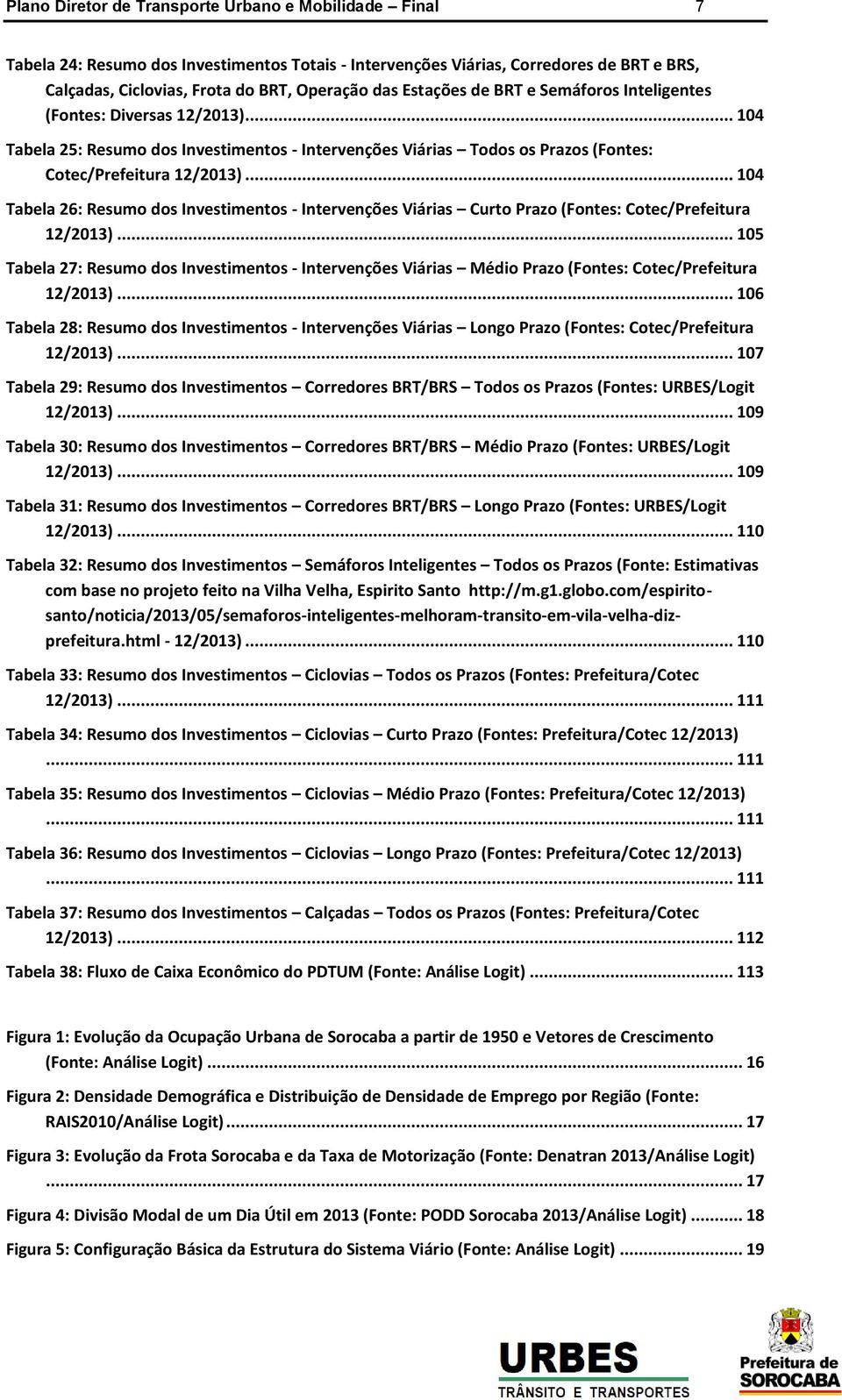 .. 104 Tabela 26: Resumo dos Investimentos - Intervenções Viárias Curto Prazo (Fontes: Cotec/Prefeitura 12/2013).