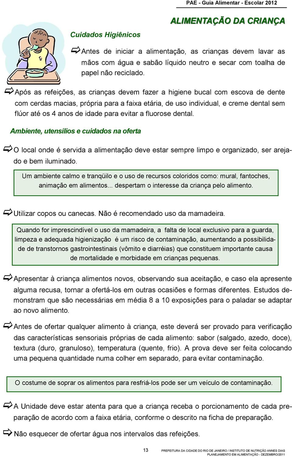 Após as refeições, as crianças devem fazer a higiene bucal com escova de dente com cerdas macias, própria para a faixa etária, de uso individual, e creme dental sem flúor até os 4 anos de idade para