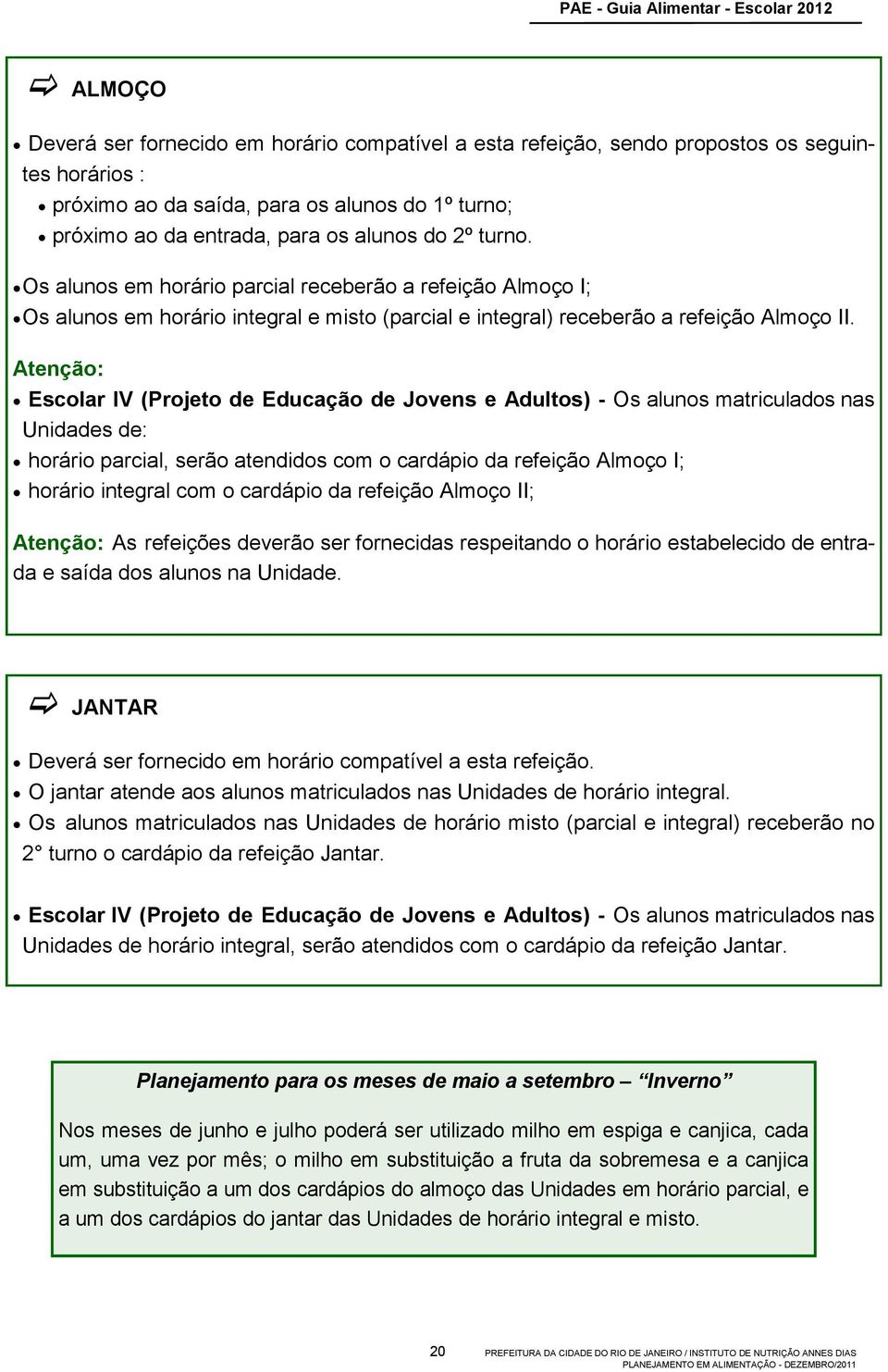 Atenção: Escolar IV (Projeto de Educação de Jovens e Adultos) - Os alunos matriculados nas Unidades de: horário parcial, serão atendidos com o cardápio da refeição Almoço I; horário integral com o