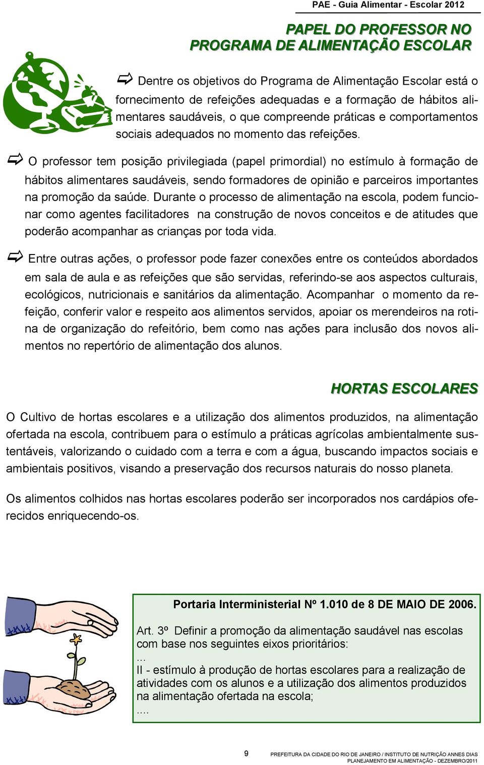 O professor tem posição privilegiada (papel primordial) no estímulo à formação de hábitos alimentares saudáveis, sendo formadores de opinião e parceiros importantes na promoção da saúde.