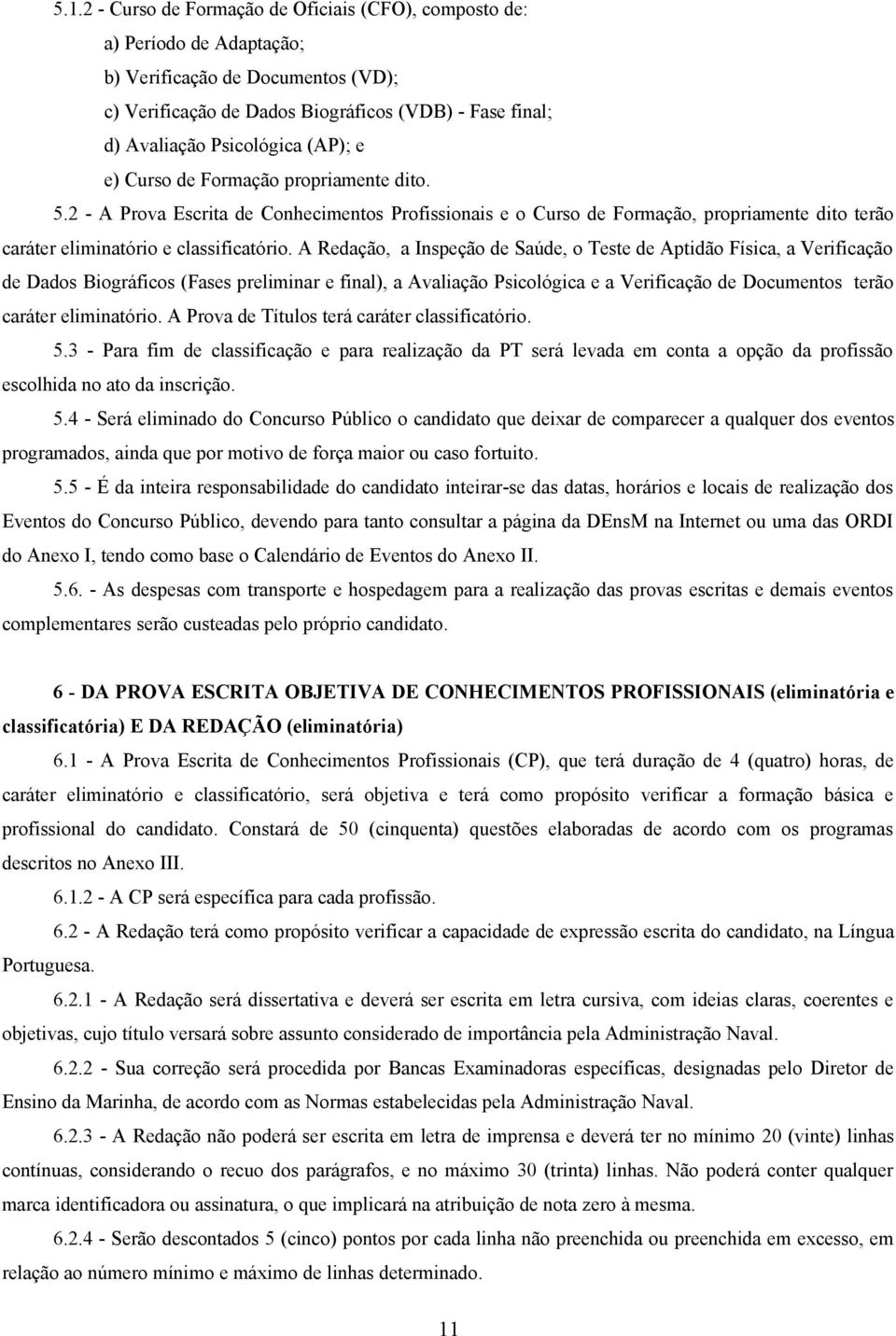 A Redação, a Inspeção de Saúde, o Teste de Aptidão Física, a Verificação de Dados Biográficos (Fases preliminar e final), a Avaliação Psicológica e a Verificação de Documentos terão caráter