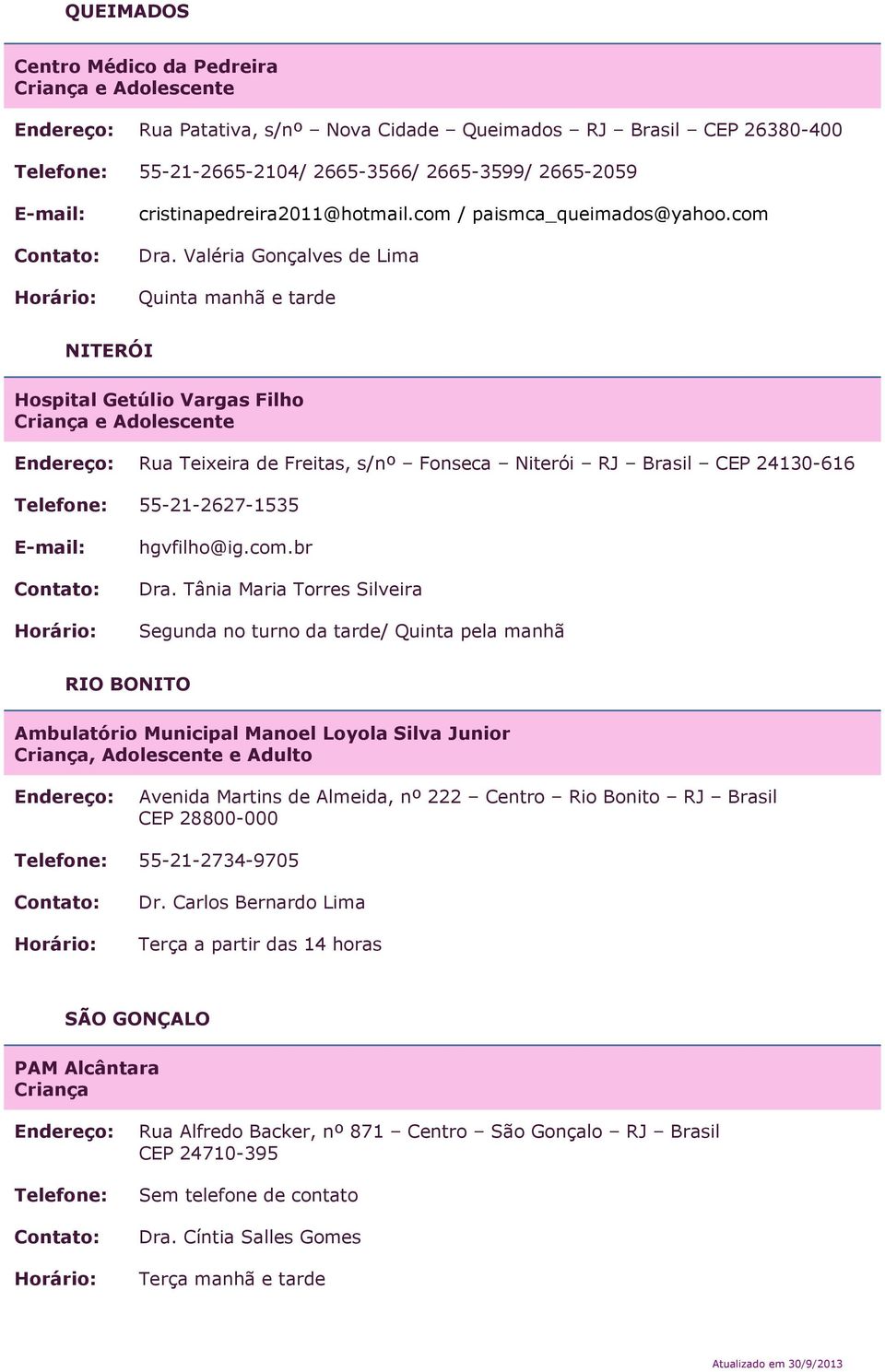 Valéria Gonçalves de Lima Quinta manhã e tarde NITERÓI Hospital Getúlio Vargas Filho Rua Teixeira de Freitas, s/nº Fonseca Niterói RJ Brasil CEP 24130-616 Telefone: 55-21-2627-1535 hgvfilho@ig.com.