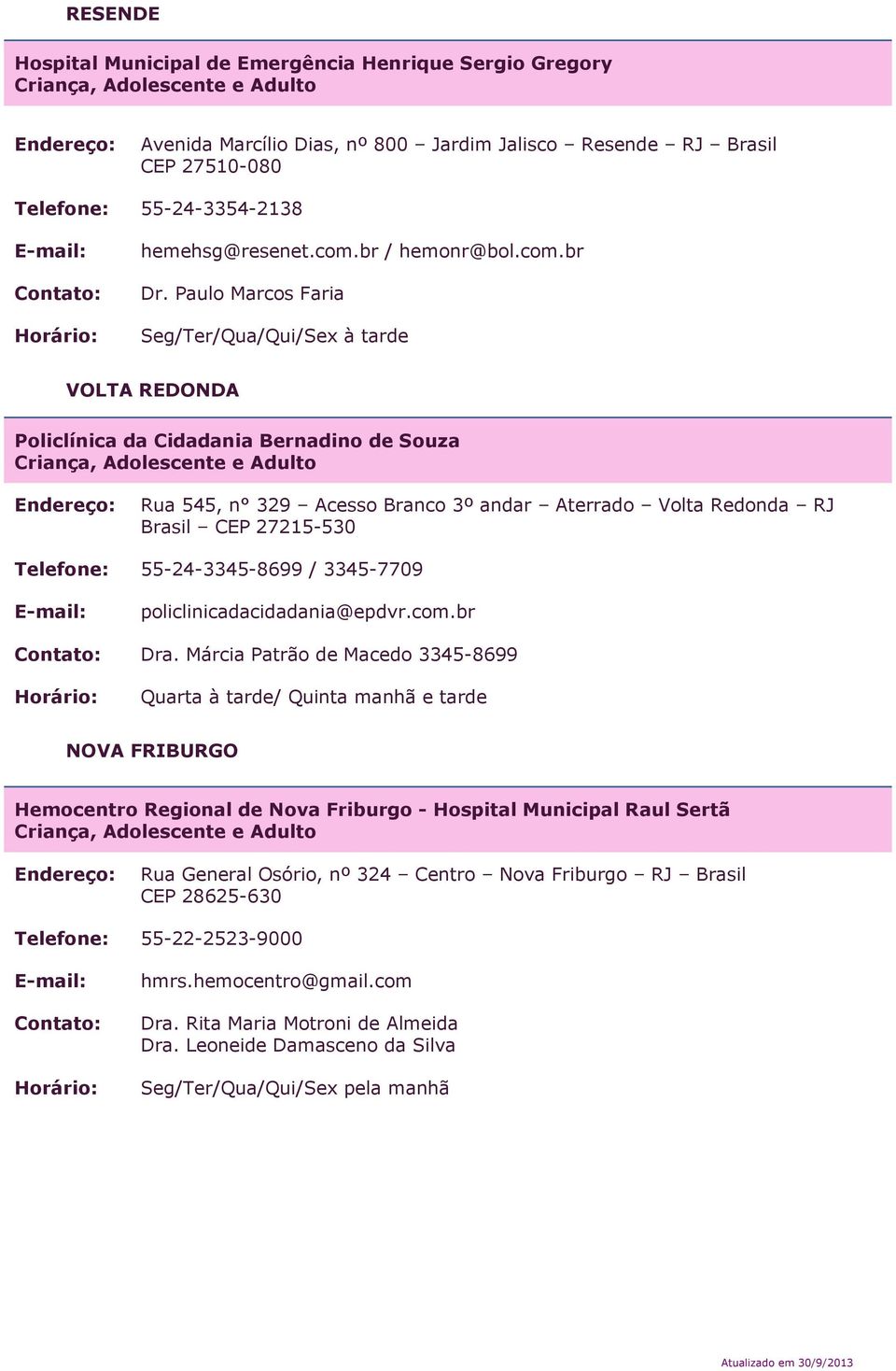 Paulo Marcos Faria Seg/Ter/Qua/Qui/Sex à tarde VOLTA REDONDA Policlínica da Cidadania Bernadino de Souza Rua 545, n 329 Acesso Branco 3º andar Aterrado Volta Redonda RJ Brasil CEP 27215-530 Telefone: