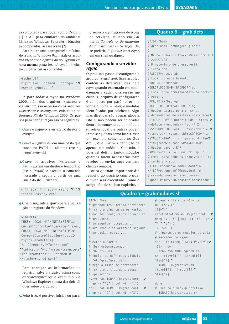 exe --daemon --cong=c:\u rsync\rsyncd.conf. Já para rodar o rsync no Windows 2000, além dos arquivos rsync.exe e cigwin1.dll, são necessários os arquivos instsrv.exe e srvany.