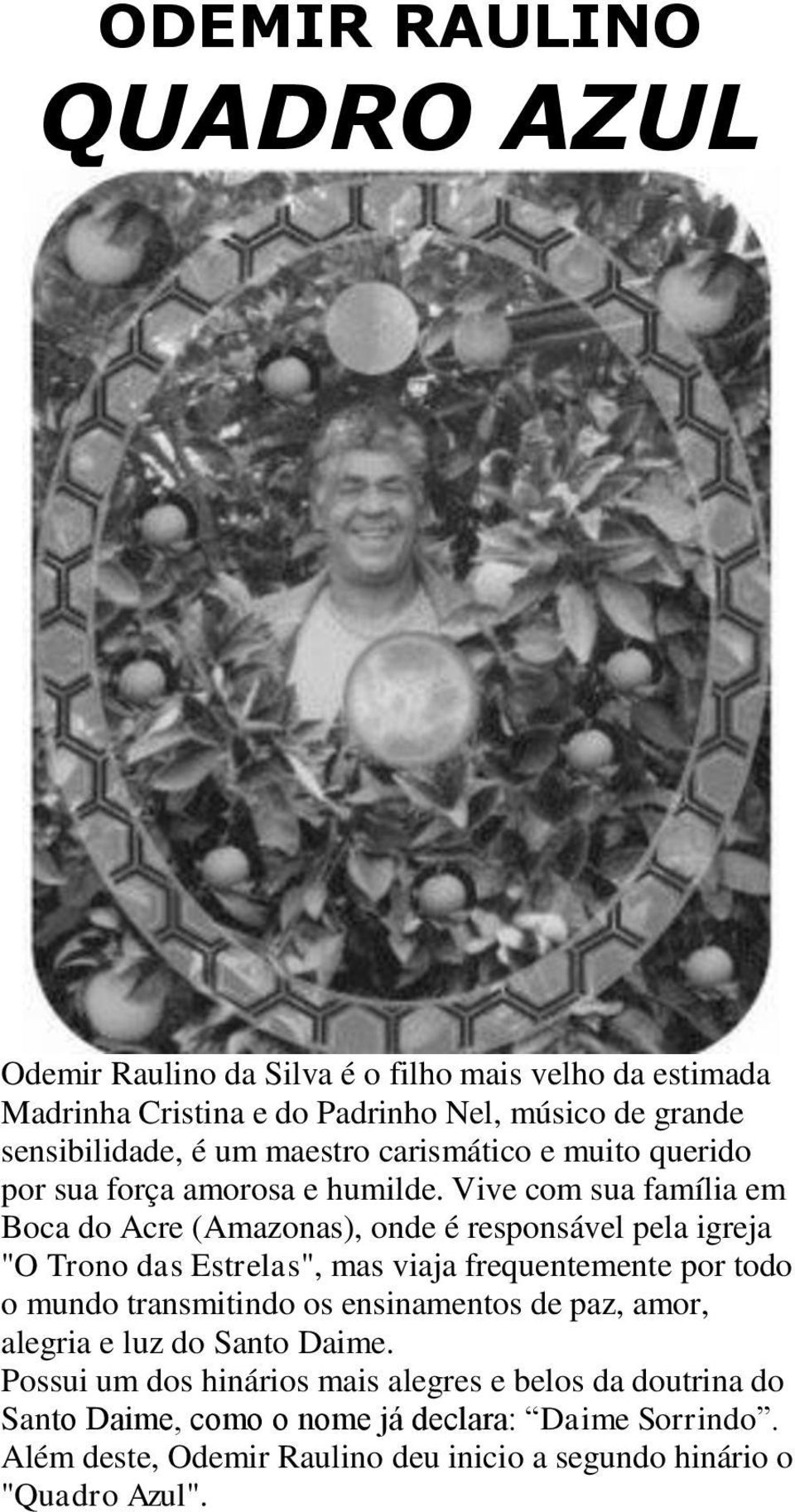 Vive com sua família em Boca do Acre (Amazonas), onde é responsável pela igreja "O Trono das Estrelas", mas viaja frequentemente por todo o mundo