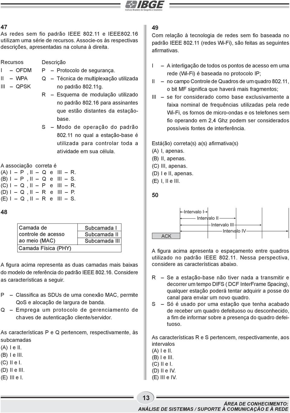 48 A figura acima representa as duas camadas mais baixas do modelo de referência do padrão IEEE 802.16. Considere as características a seguir. P Q Descrição P Protocolo de segurança.