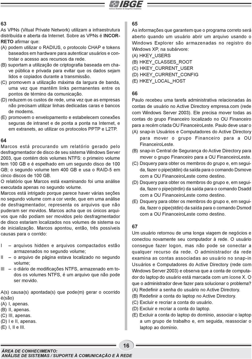 (B) suportam a utilização de criptografia baseada em chave pública e privada para evitar que os dados sejam lidos e copiados durante a transmissão.