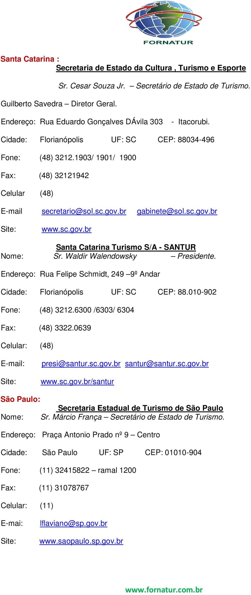Waldir Walendowsky Presidente. Rua Felipe Schmidt, 249 9º Andar Cidade: Florianópolis UF: SC CEP: 88.010-902 Fone: (48) 3212.6300 /6303/ 6304 Fax: (48) 3322.0639 Celular: (48) presi@santur.sc.gov.
