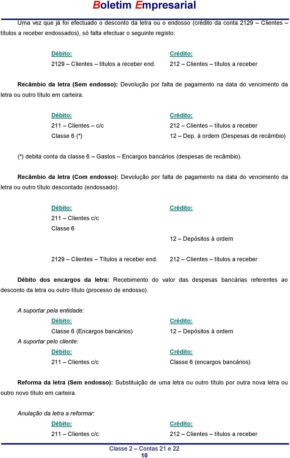 211 Clientes c/c 212 Clientes títulos a receber Classe 6 (*) 12 Dep. à ordem (Despesas de recâmbio) (*) debita conta da classe 6 Gastos Encargos bancários (despesas de recâmbio).