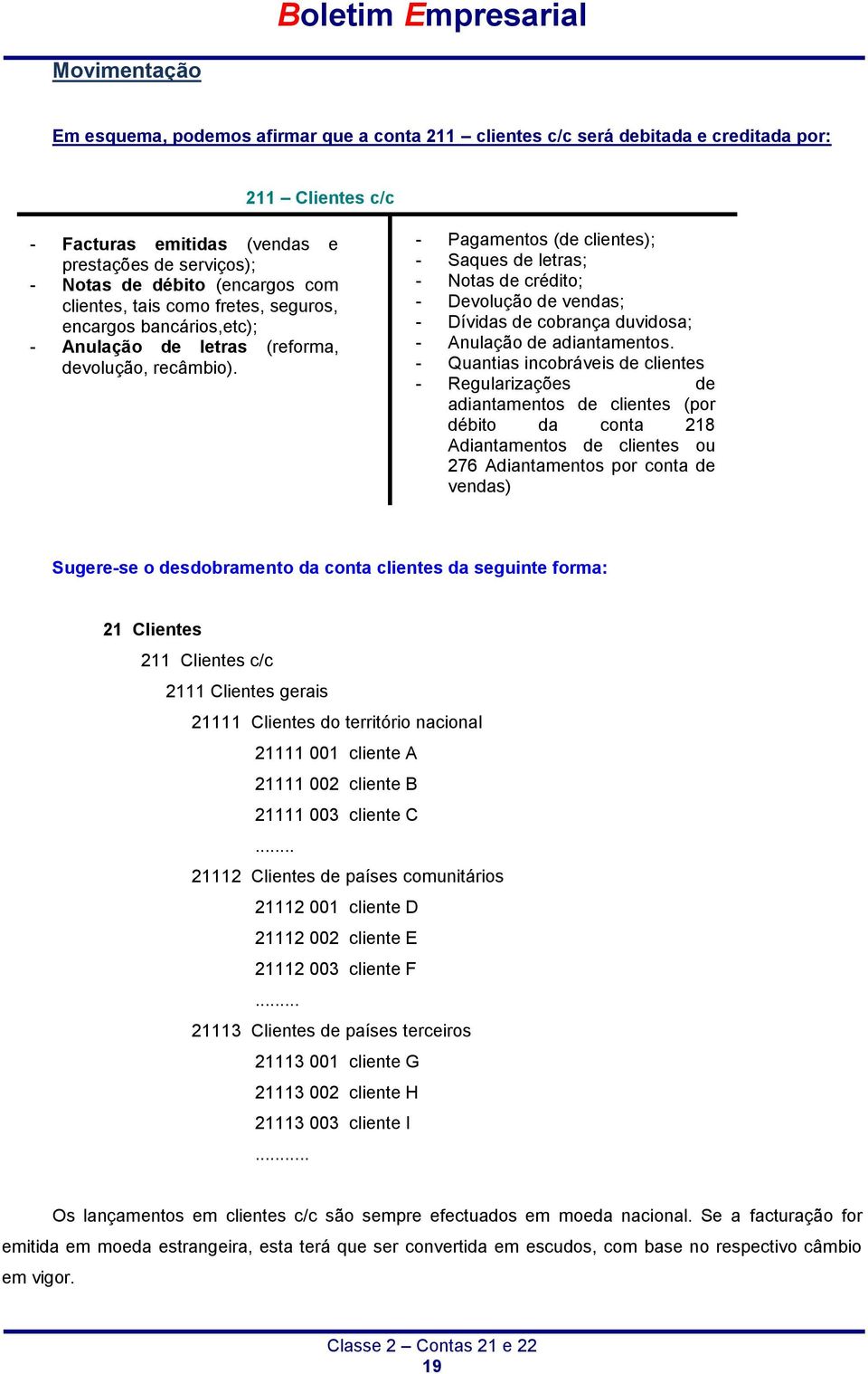 - Pagamentos (de clientes); - Saques de letras; - Notas de crédito; - Devolução de vendas; - Dívidas de cobrança duvidosa; - Anulação de adiantamentos.