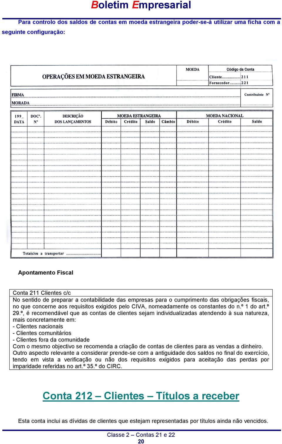 º, é recomendável que as contas de clientes sejam individualizadas atendendo à sua natureza, mais concretamente em: - Clientes nacionais - Clientes comunitários - Clientes fora da comunidade Com o