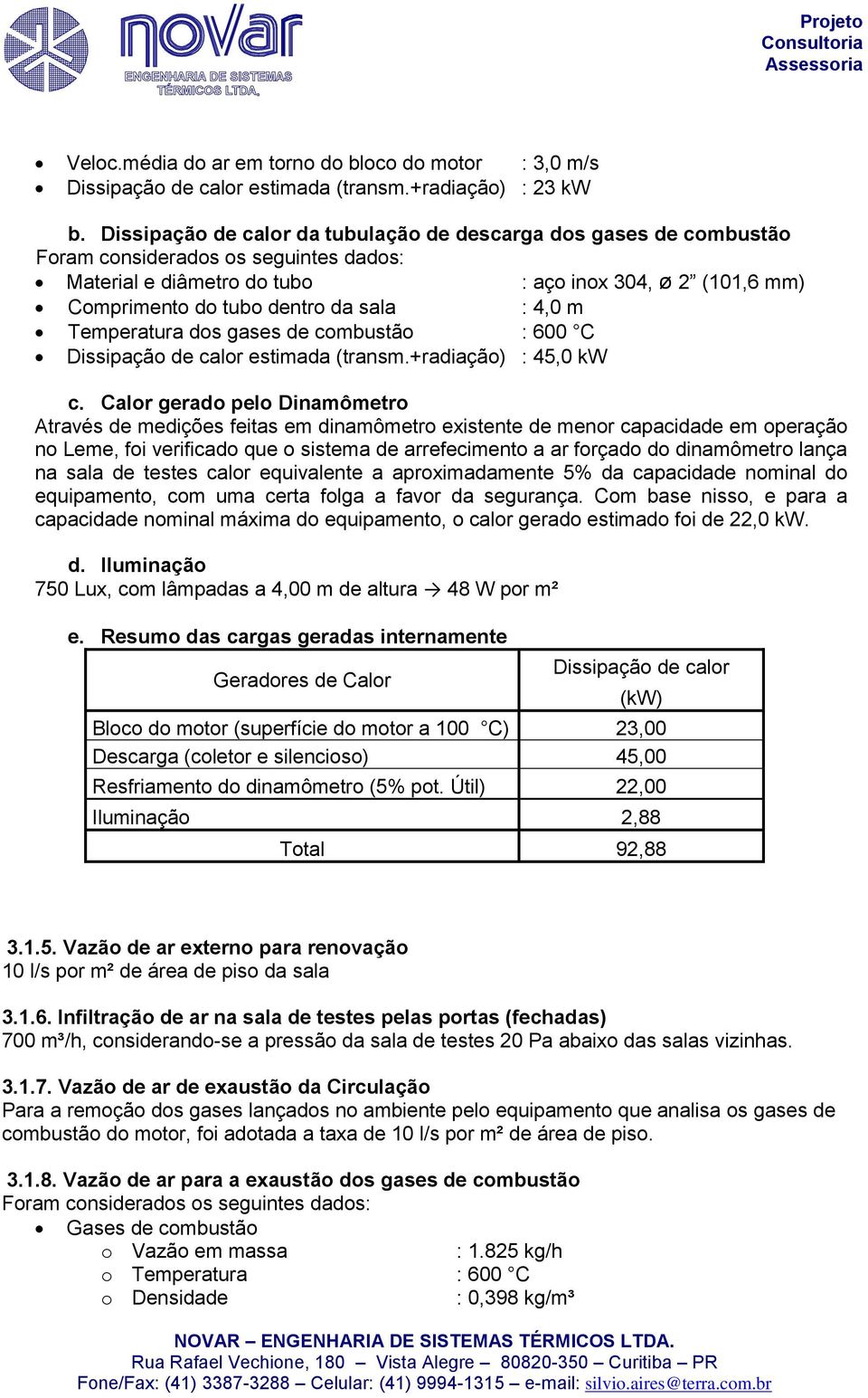 sala : 4,0 m Temperatura dos gases de combustão : 600 C Dissipação de calor estimada (transm.+radiação) : 45,0 kw c.