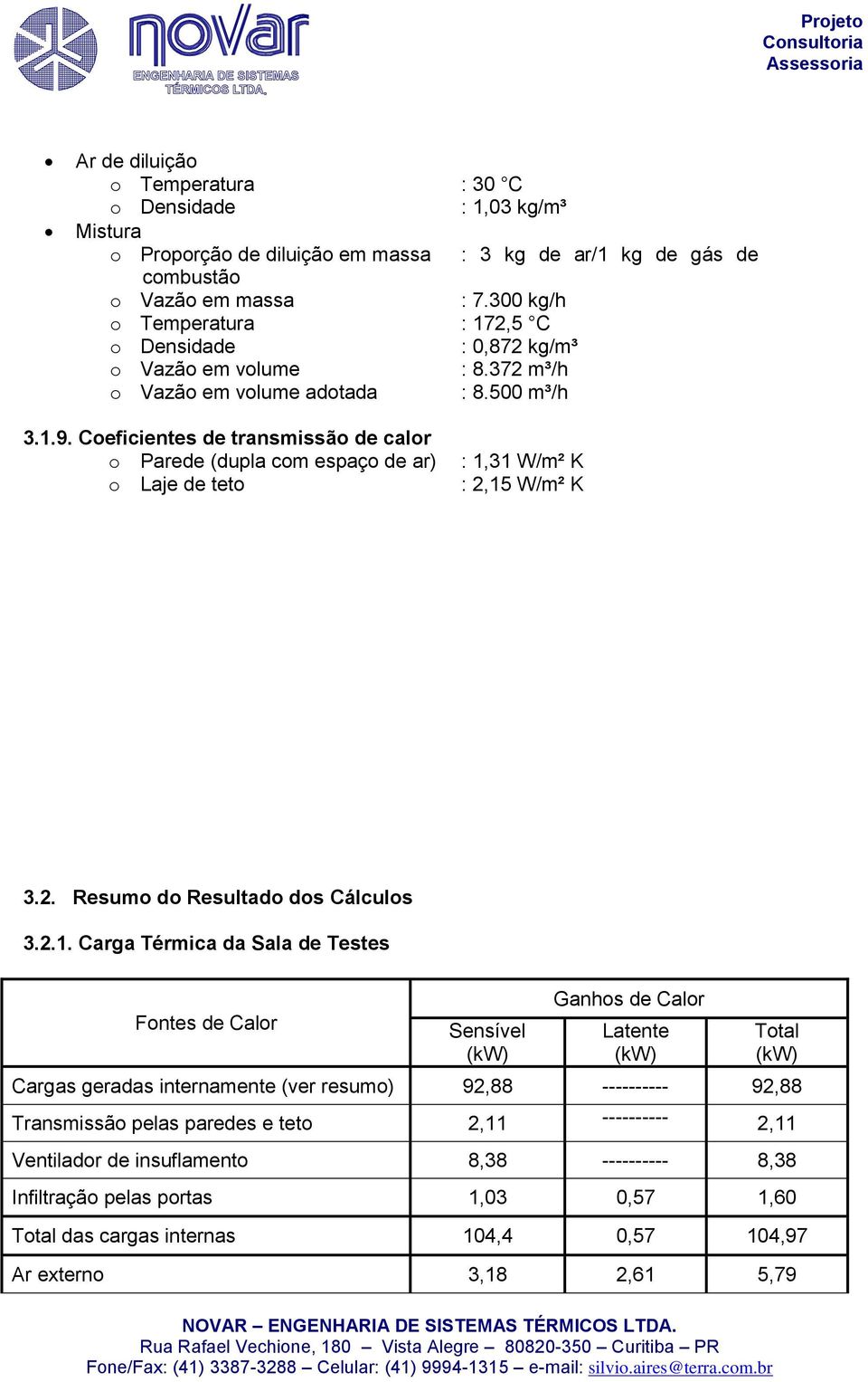 Coeficientes de transmissão de calor o Parede (dupla com espaço de ar) o Laje de teto : 1,