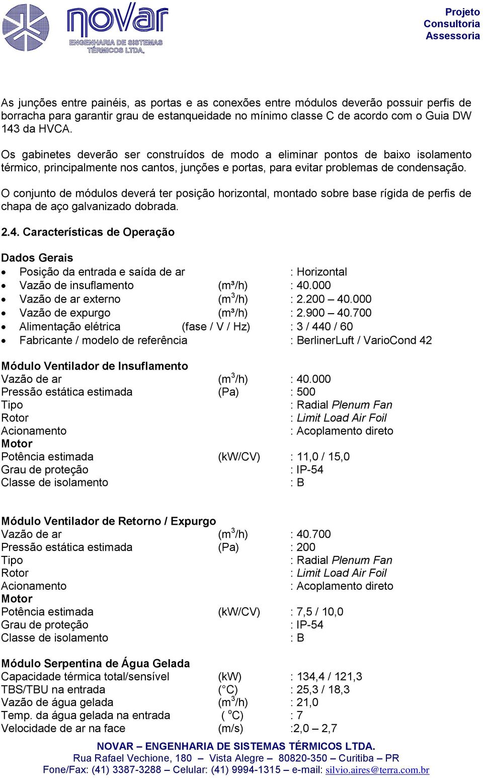 O conjunto de módulos deverá ter posição horizontal, montado sobre base rígida de perfis de chapa de aço galvanizado dobrada. 2.4.