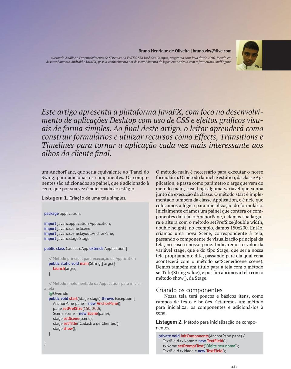 jogos em Android com a framework AndEngine. Este artigo apresenta a plataforma JavaFX, com foco no desenvolvimento de aplicações Desktop com uso de CSS e efeitos gráficos visuais de forma simples.